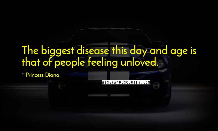 Princess Diana Quotes: The biggest disease this day and age is that of people feeling unloved.