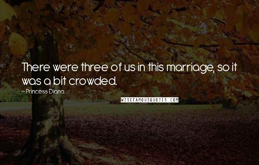 Princess Diana Quotes: There were three of us in this marriage, so it was a bit crowded.