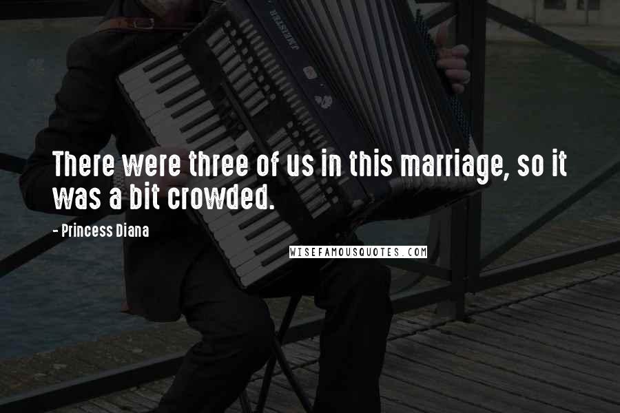 Princess Diana Quotes: There were three of us in this marriage, so it was a bit crowded.