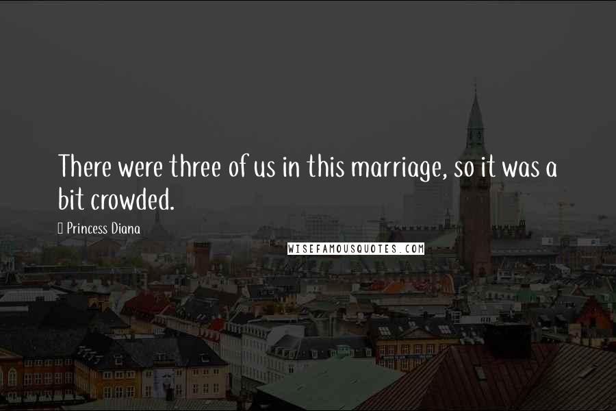 Princess Diana Quotes: There were three of us in this marriage, so it was a bit crowded.