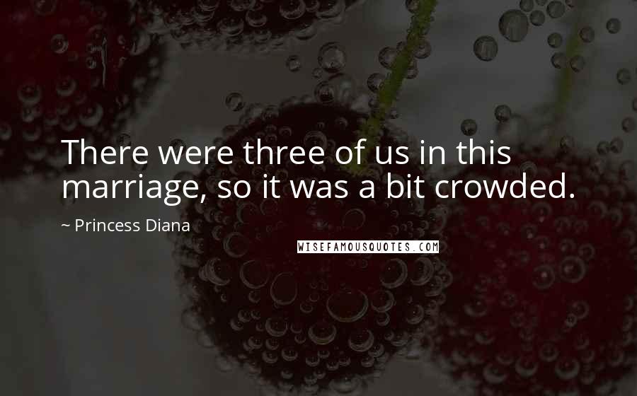 Princess Diana Quotes: There were three of us in this marriage, so it was a bit crowded.