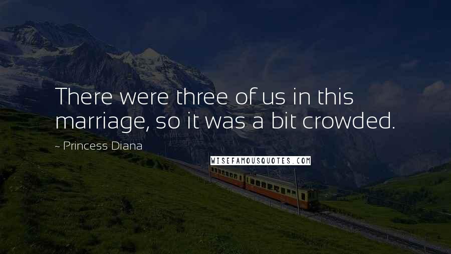 Princess Diana Quotes: There were three of us in this marriage, so it was a bit crowded.