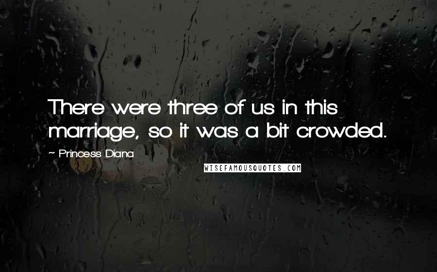 Princess Diana Quotes: There were three of us in this marriage, so it was a bit crowded.