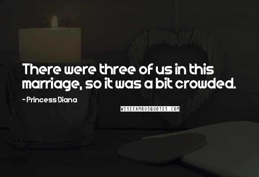 Princess Diana Quotes: There were three of us in this marriage, so it was a bit crowded.