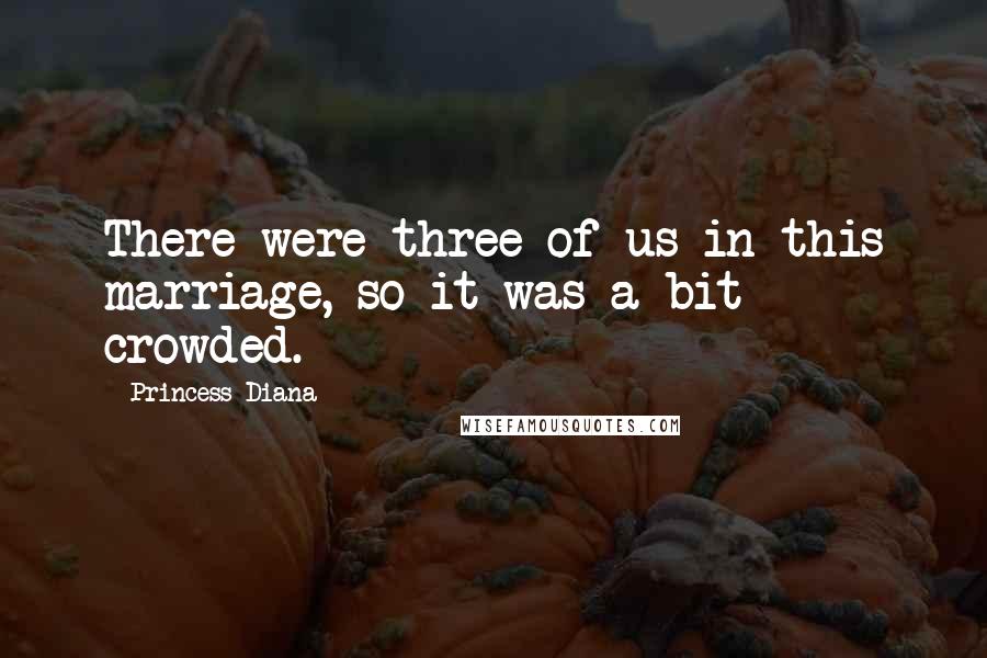 Princess Diana Quotes: There were three of us in this marriage, so it was a bit crowded.