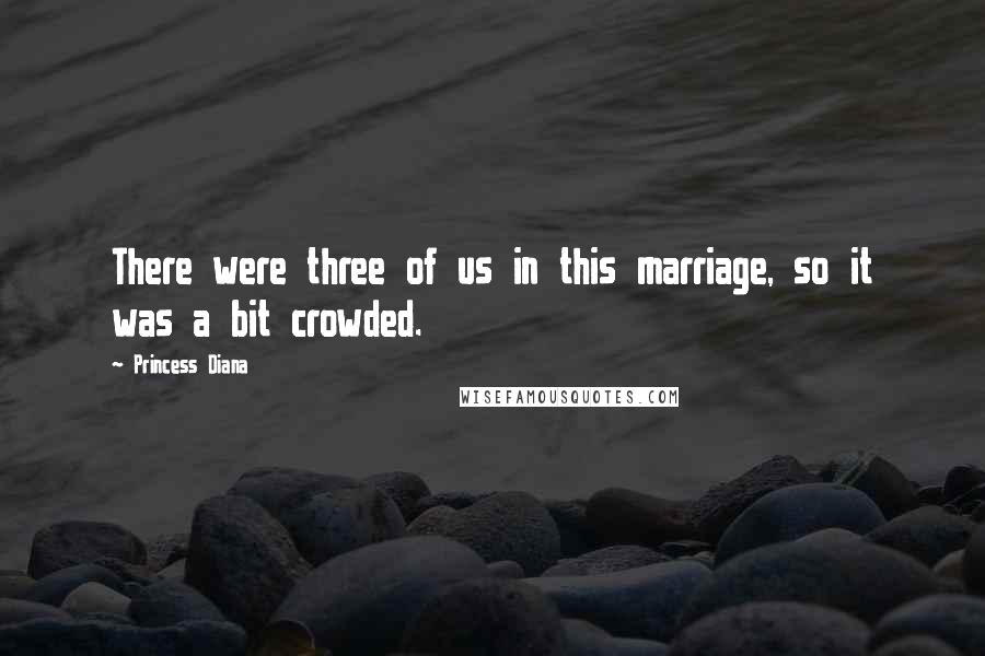 Princess Diana Quotes: There were three of us in this marriage, so it was a bit crowded.