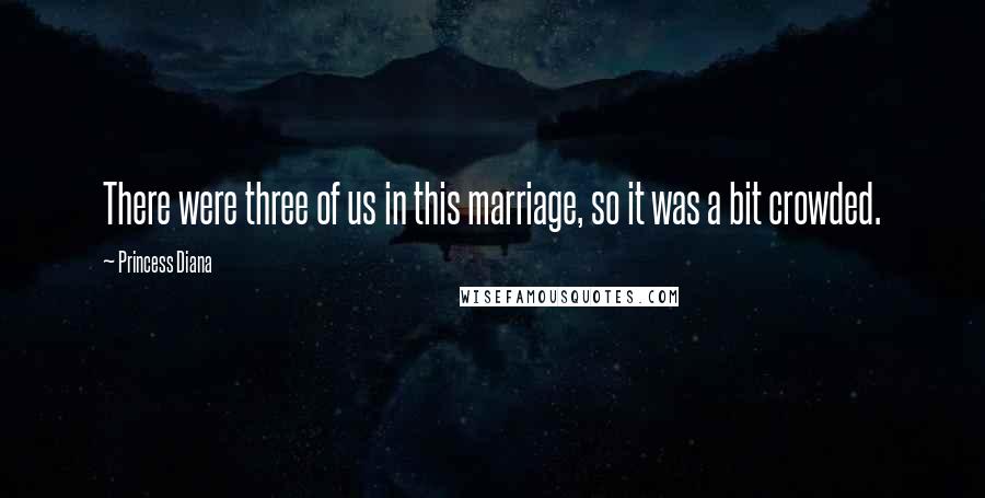 Princess Diana Quotes: There were three of us in this marriage, so it was a bit crowded.