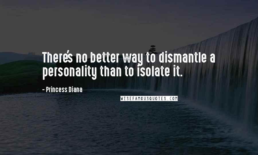 Princess Diana Quotes: There's no better way to dismantle a personality than to isolate it.
