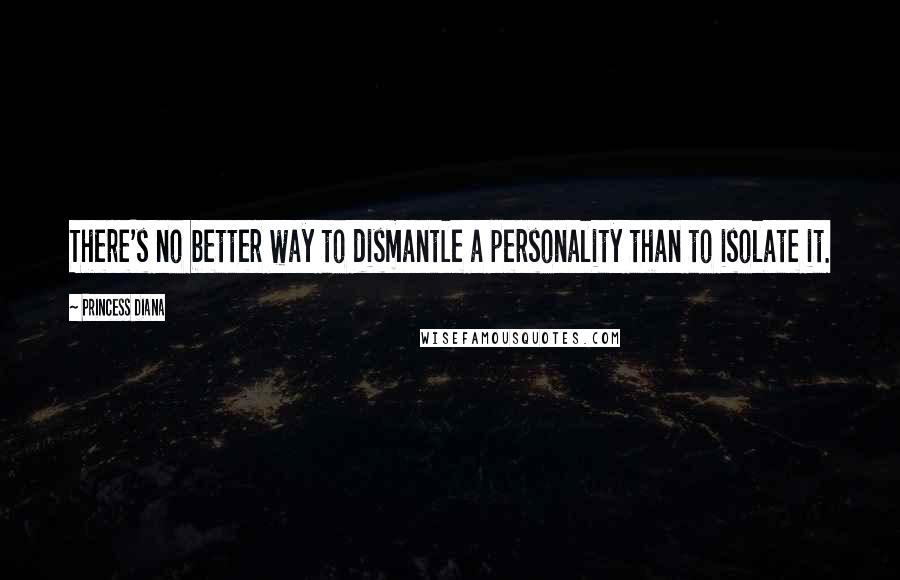 Princess Diana Quotes: There's no better way to dismantle a personality than to isolate it.