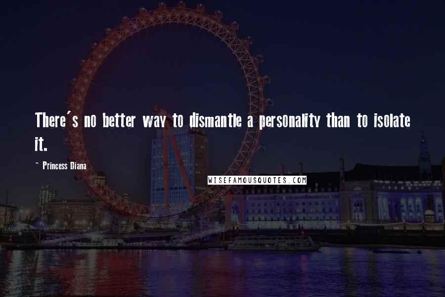 Princess Diana Quotes: There's no better way to dismantle a personality than to isolate it.
