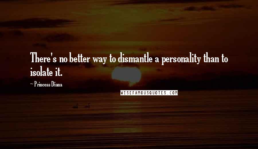 Princess Diana Quotes: There's no better way to dismantle a personality than to isolate it.