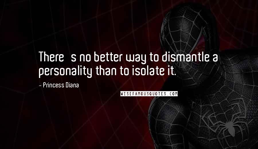 Princess Diana Quotes: There's no better way to dismantle a personality than to isolate it.