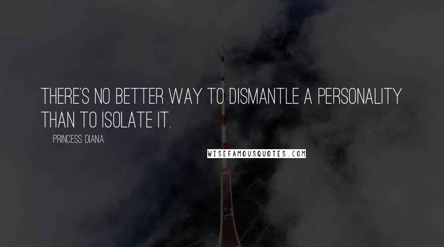Princess Diana Quotes: There's no better way to dismantle a personality than to isolate it.