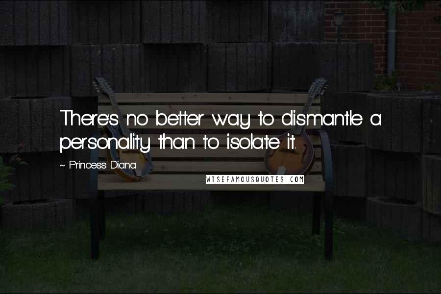 Princess Diana Quotes: There's no better way to dismantle a personality than to isolate it.