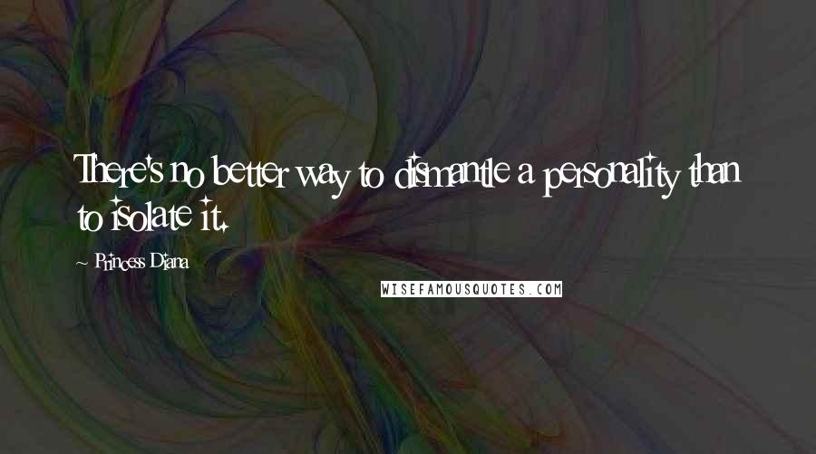 Princess Diana Quotes: There's no better way to dismantle a personality than to isolate it.