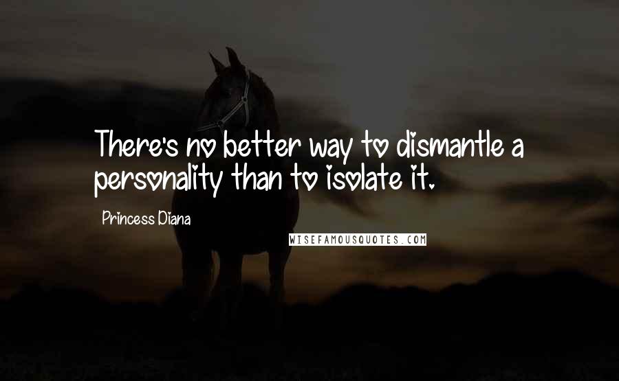 Princess Diana Quotes: There's no better way to dismantle a personality than to isolate it.