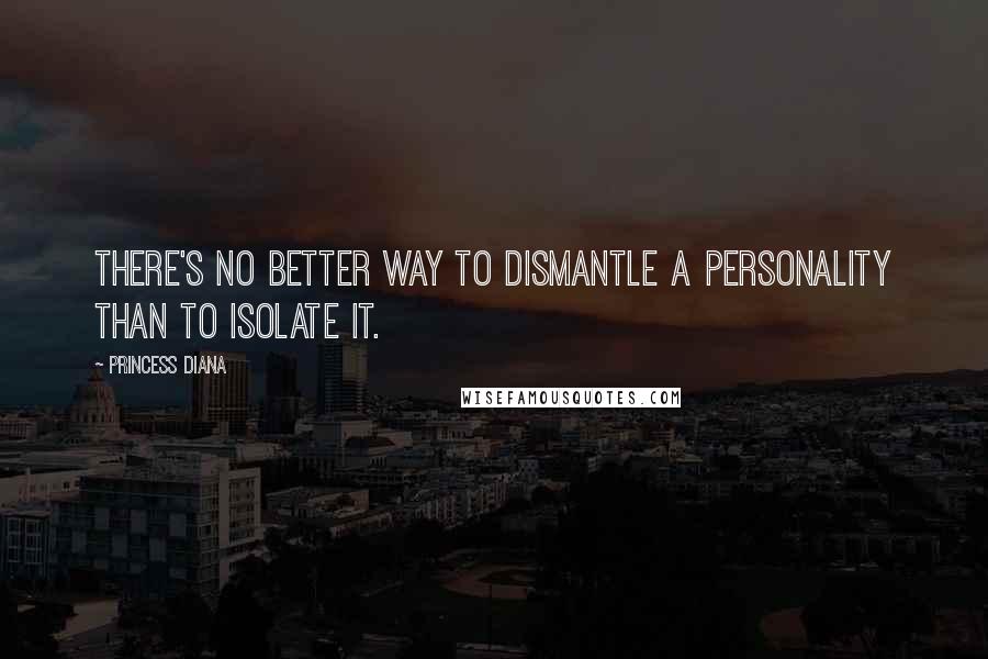 Princess Diana Quotes: There's no better way to dismantle a personality than to isolate it.