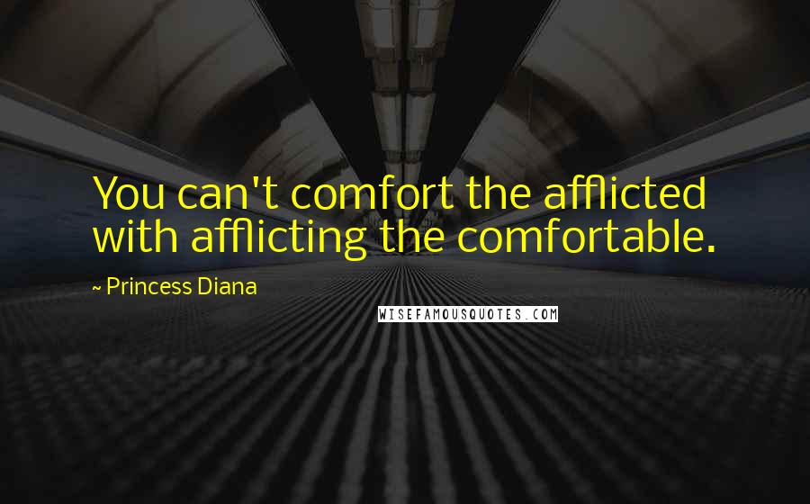 Princess Diana Quotes: You can't comfort the afflicted with afflicting the comfortable.