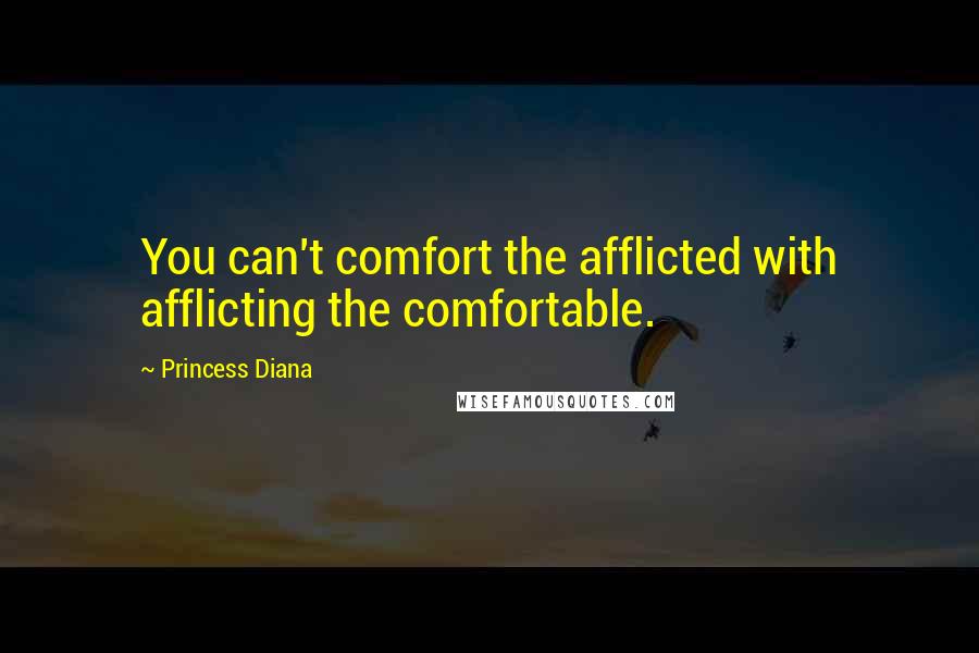 Princess Diana Quotes: You can't comfort the afflicted with afflicting the comfortable.