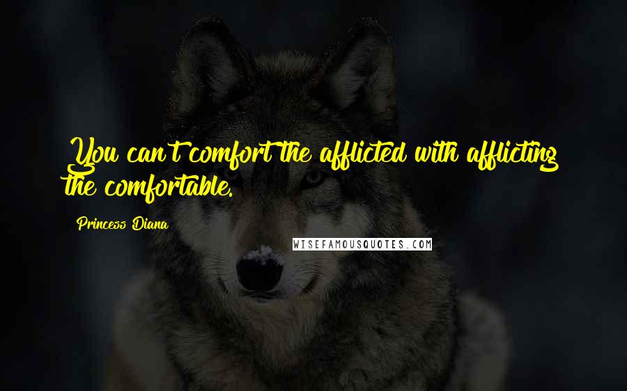 Princess Diana Quotes: You can't comfort the afflicted with afflicting the comfortable.