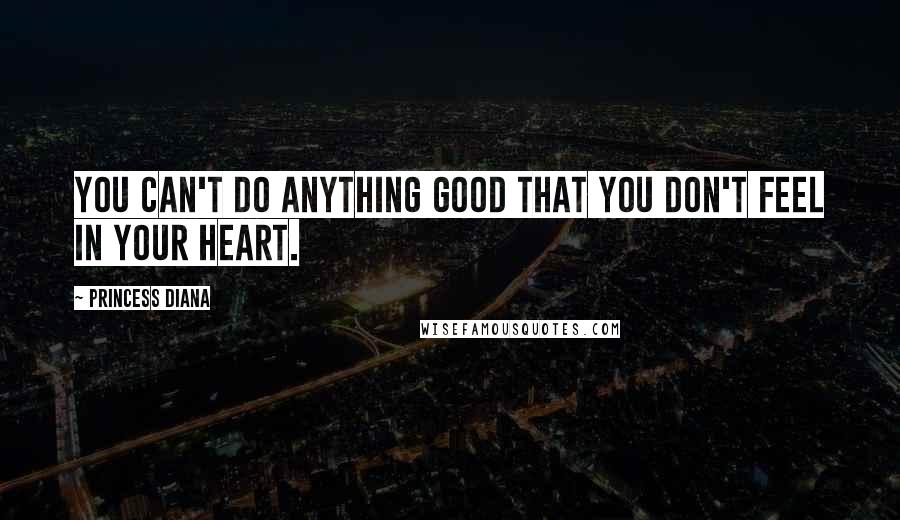 Princess Diana Quotes: You can't do anything good that you don't feel in your heart.