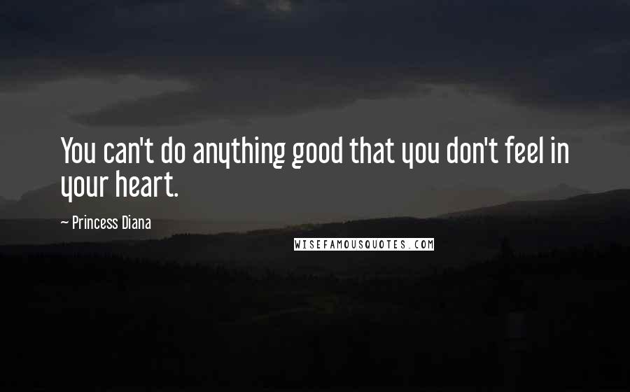 Princess Diana Quotes: You can't do anything good that you don't feel in your heart.