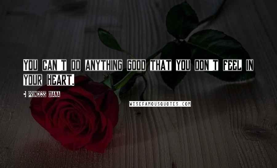 Princess Diana Quotes: You can't do anything good that you don't feel in your heart.