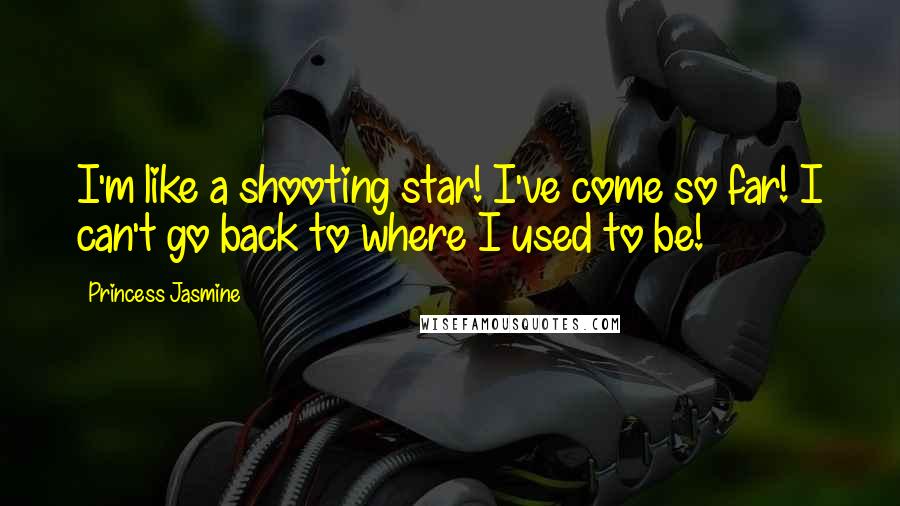 Princess Jasmine Quotes: I'm like a shooting star! I've come so far! I can't go back to where I used to be!