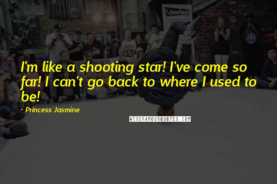 Princess Jasmine Quotes: I'm like a shooting star! I've come so far! I can't go back to where I used to be!