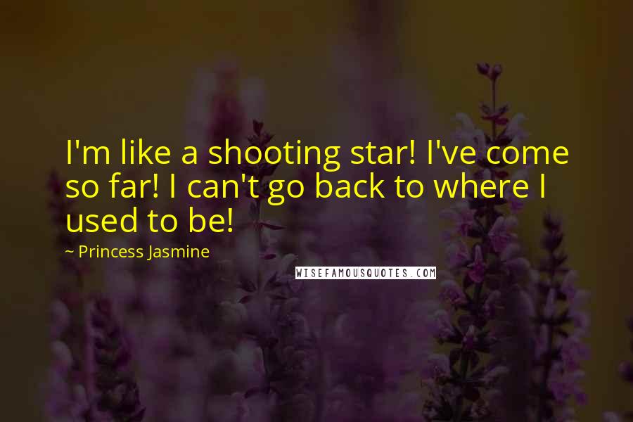 Princess Jasmine Quotes: I'm like a shooting star! I've come so far! I can't go back to where I used to be!