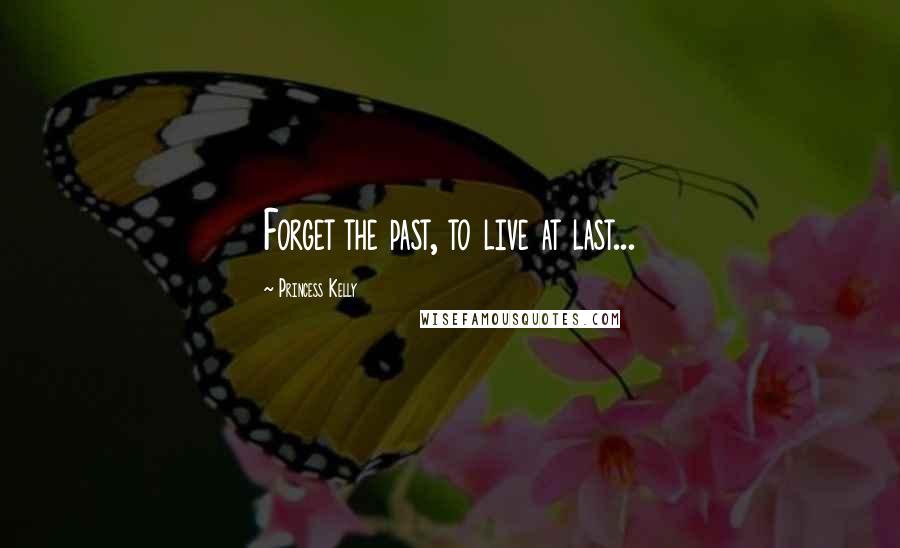 Princess Kelly Quotes: Forget the past, to live at last...