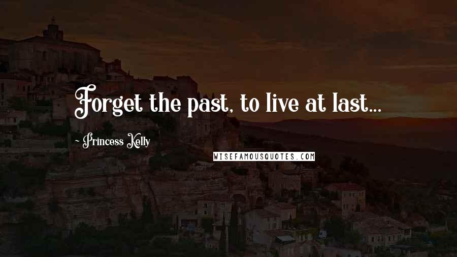 Princess Kelly Quotes: Forget the past, to live at last...