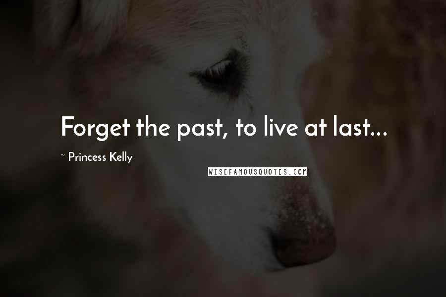 Princess Kelly Quotes: Forget the past, to live at last...