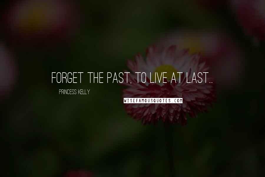 Princess Kelly Quotes: Forget the past, to live at last...