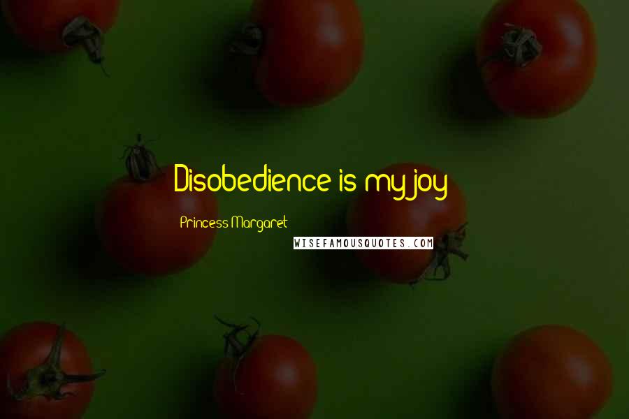 Princess Margaret Quotes: Disobedience is my joy!