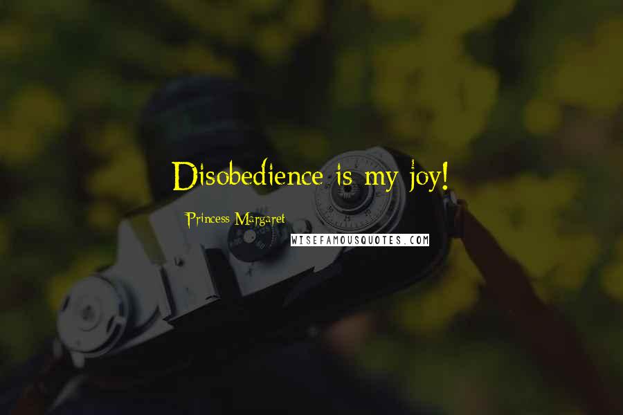 Princess Margaret Quotes: Disobedience is my joy!