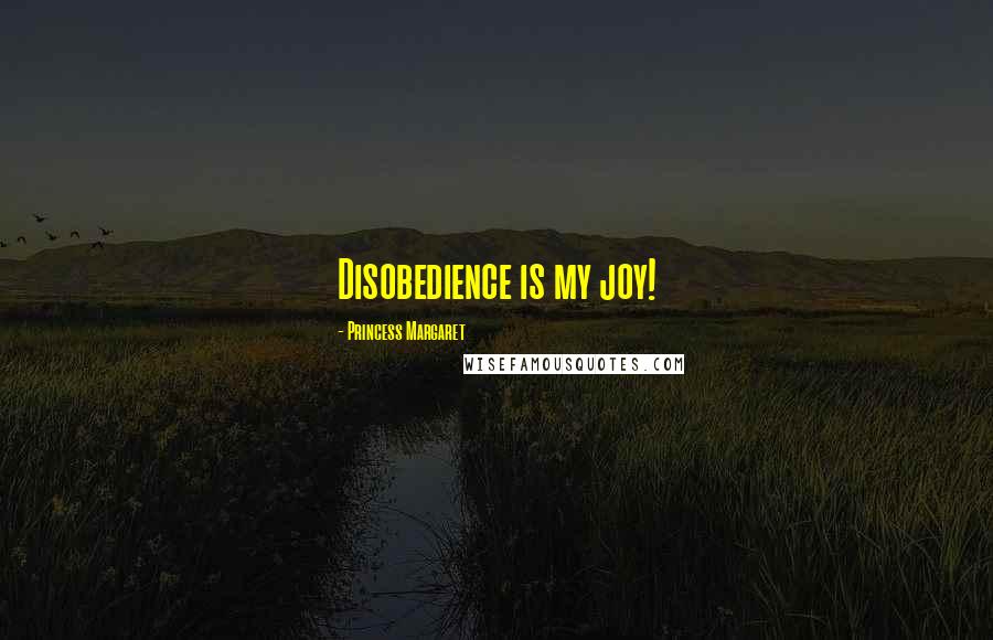 Princess Margaret Quotes: Disobedience is my joy!