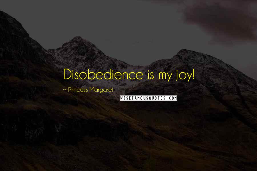 Princess Margaret Quotes: Disobedience is my joy!