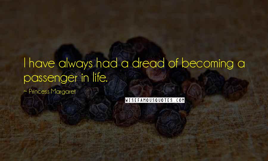 Princess Margaret Quotes: I have always had a dread of becoming a passenger in life.