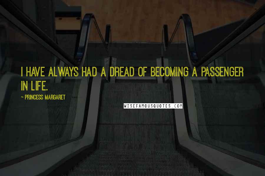 Princess Margaret Quotes: I have always had a dread of becoming a passenger in life.