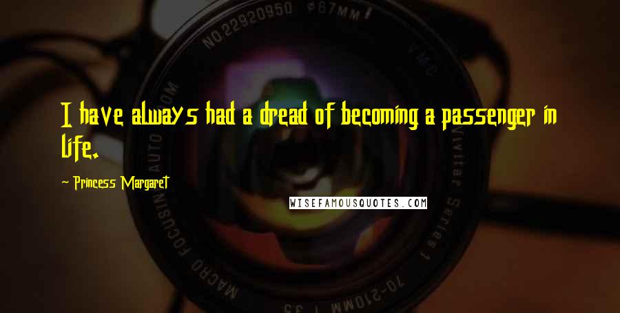 Princess Margaret Quotes: I have always had a dread of becoming a passenger in life.
