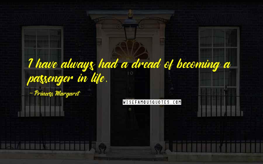 Princess Margaret Quotes: I have always had a dread of becoming a passenger in life.