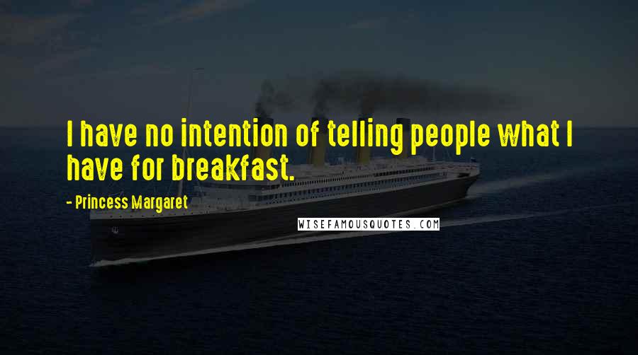 Princess Margaret Quotes: I have no intention of telling people what I have for breakfast.