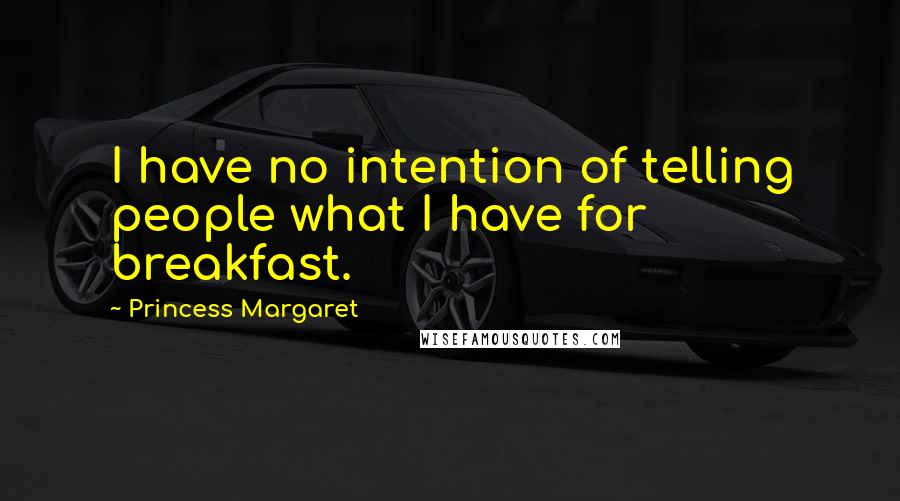 Princess Margaret Quotes: I have no intention of telling people what I have for breakfast.