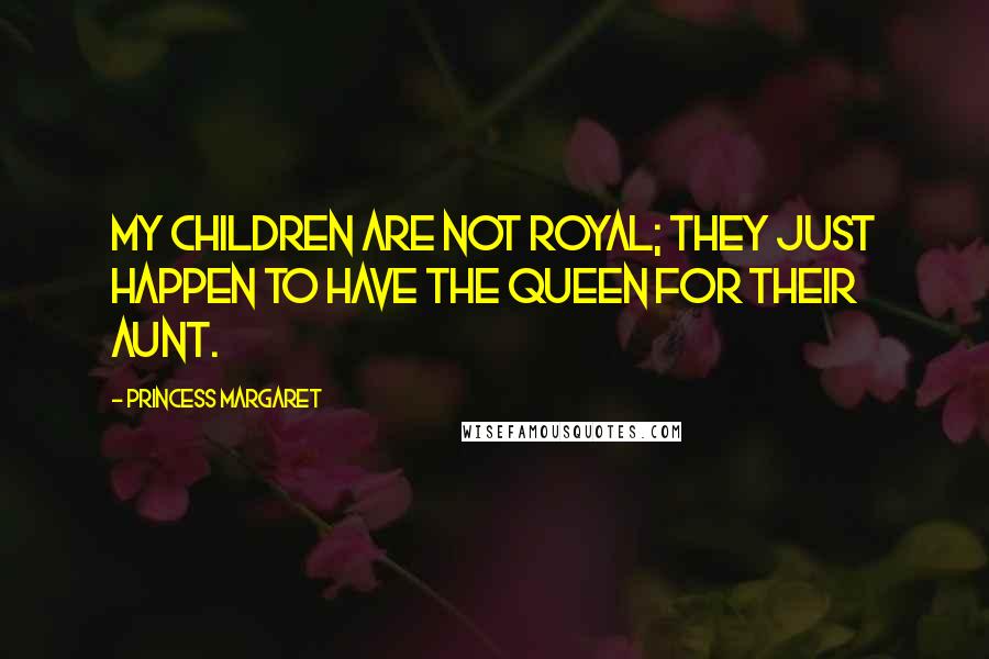 Princess Margaret Quotes: My children are not royal; they just happen to have the Queen for their aunt.