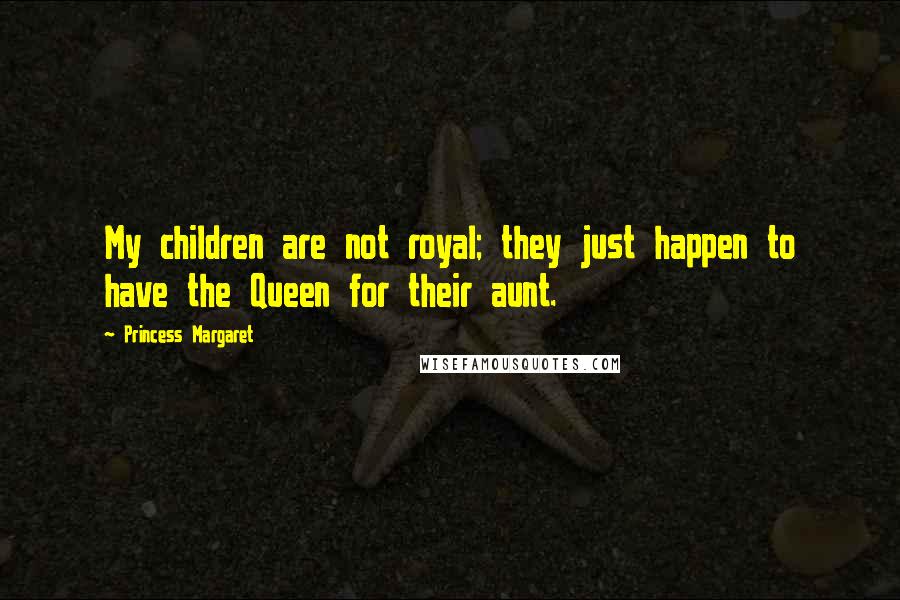 Princess Margaret Quotes: My children are not royal; they just happen to have the Queen for their aunt.