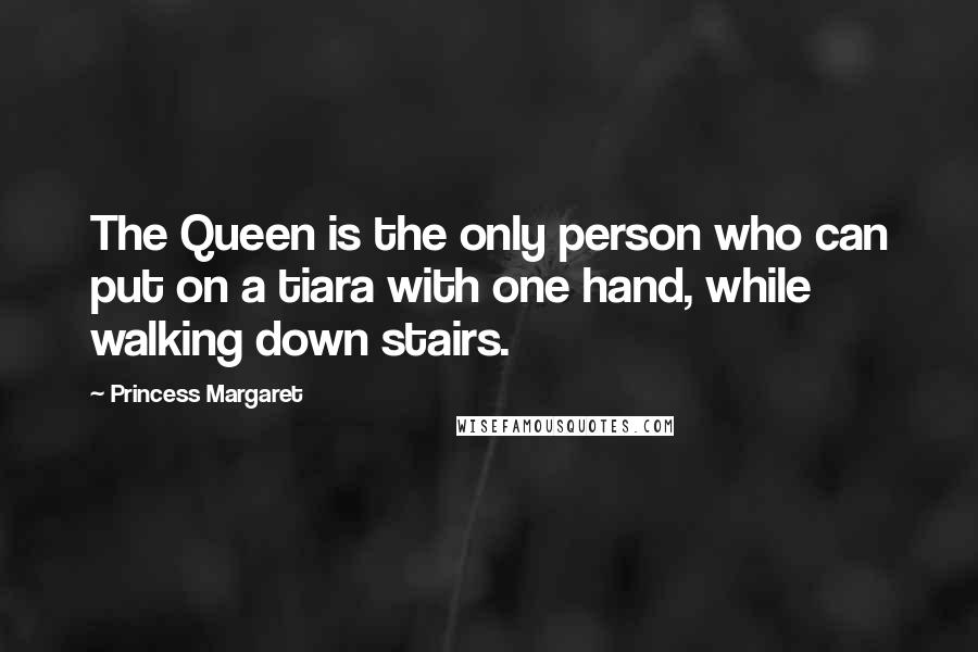 Princess Margaret Quotes: The Queen is the only person who can put on a tiara with one hand, while walking down stairs.