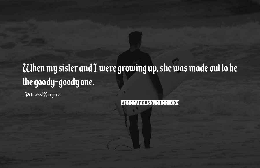 Princess Margaret Quotes: When my sister and I were growing up, she was made out to be the goody-goody one.