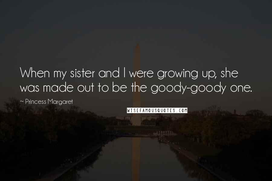 Princess Margaret Quotes: When my sister and I were growing up, she was made out to be the goody-goody one.
