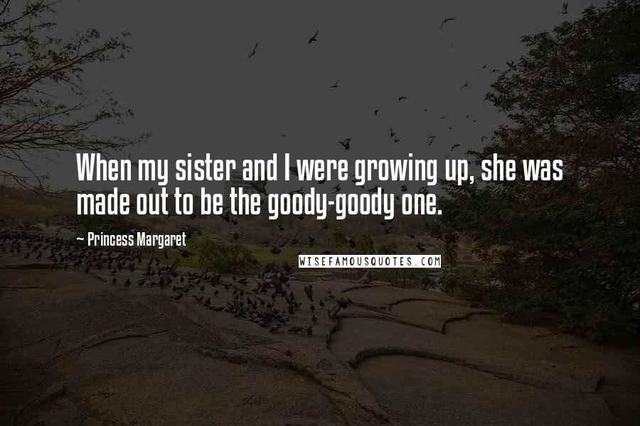 Princess Margaret Quotes: When my sister and I were growing up, she was made out to be the goody-goody one.